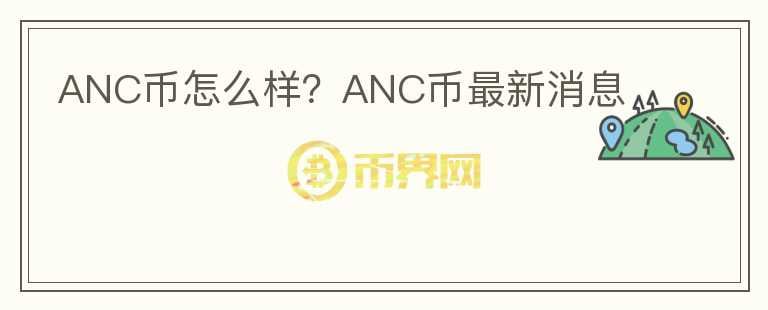 ANC幣怎么樣？ANC幣最新消息