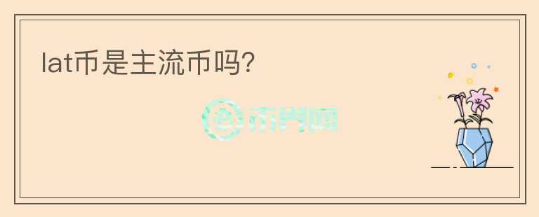 lat幣是主流幣嗎？
