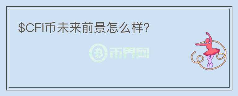 $CFI幣未來(lái)前景怎么樣？