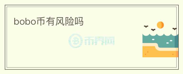 bobo幣有風(fēng)險(xiǎn)嗎