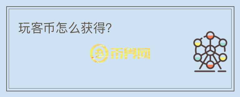 玩客幣怎么獲得？