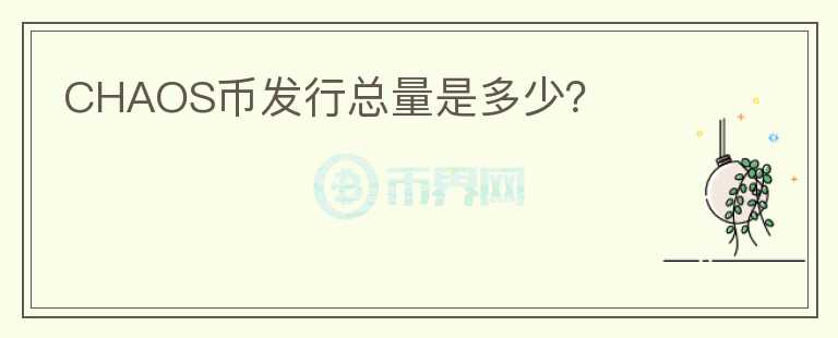 CHAOS幣發(fā)行總量是多少？