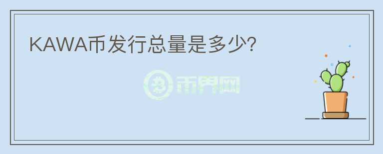 KAWA幣發(fā)行總量是多少？
