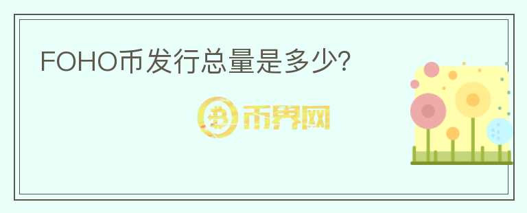 FOHO幣發(fā)行總量是多少？