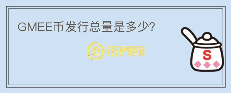 GMEE幣發(fā)行總量是多少？