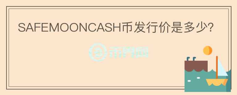 SAFEMOONCASH幣發(fā)行價是多少？