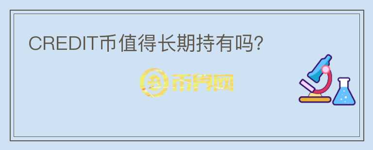 CREDIT幣值得長(zhǎng)期持有嗎？