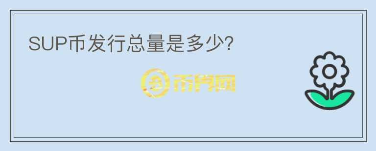 SUP幣發(fā)行總量是多少？
