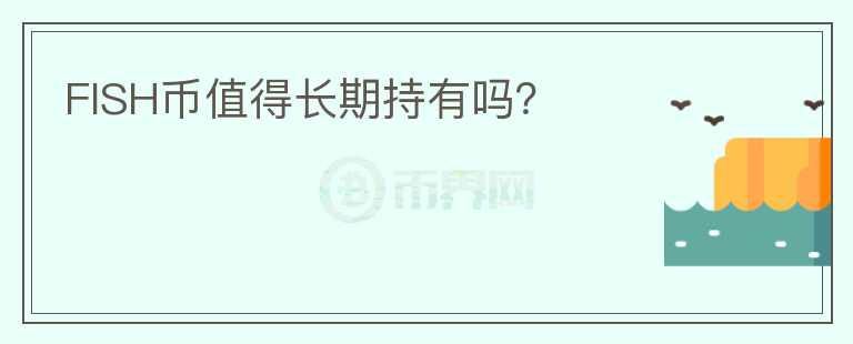 FISH幣值得長期持有嗎？