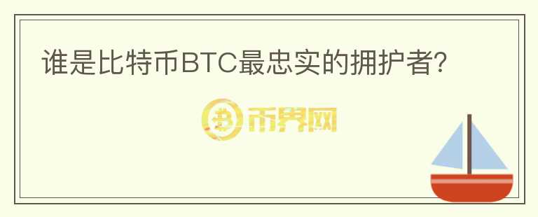 誰是比特幣BTC最忠實(shí)的擁護(hù)者？
