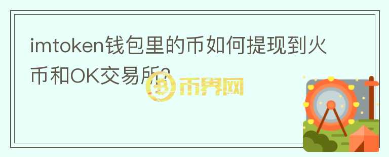 imtoken錢(qián)包里的幣如何提現(xiàn)到火幣和OK交易所？