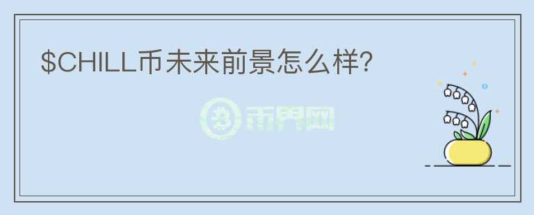 $CHILL幣未來(lái)前景怎么樣？