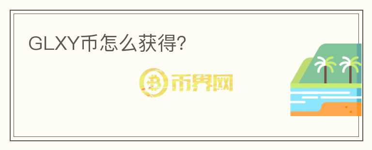 GLXY幣怎么獲得？