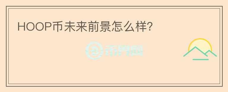 HOOP幣未來(lái)前景怎么樣？