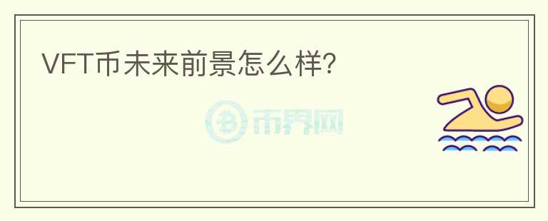 VFT幣未來前景怎么樣？
