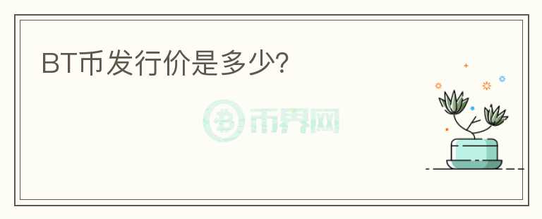 BT幣發(fā)行價是多少？