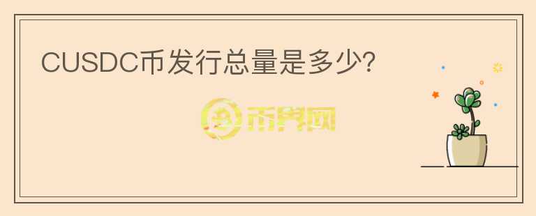 CUSDC幣發(fā)行總量是多少？