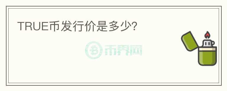 TRUE幣發(fā)行價(jià)是多少？