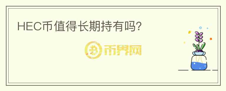 HEC幣值得長(zhǎng)期持有嗎？