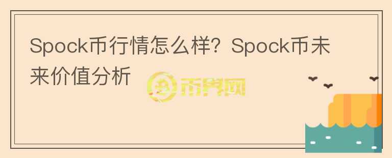 Spock幣行情怎么樣？Spock幣未來價值分析