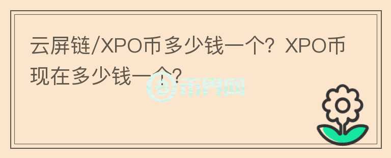 云屏鏈/XPO幣多少錢一個(gè)？XPO幣現(xiàn)在多少錢一個(gè)？