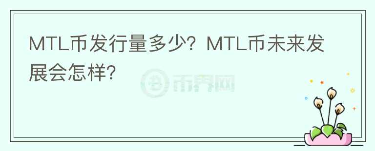 MTL幣發(fā)行量多少？MTL幣未來發(fā)展會(huì)怎樣？