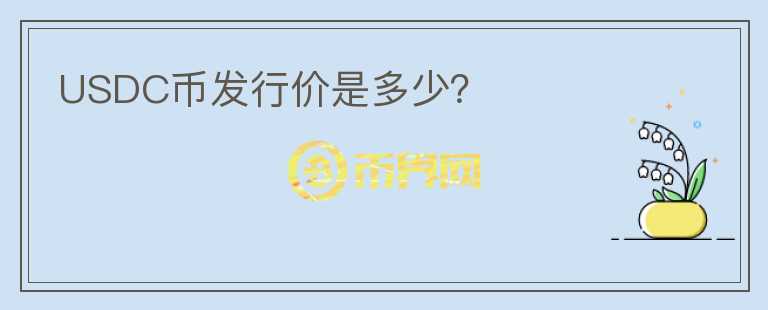 USDC幣發(fā)行價是多少？