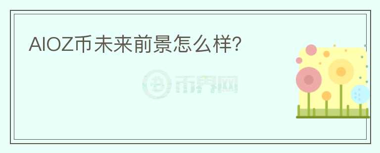 AIOZ幣未來(lái)前景怎么樣？