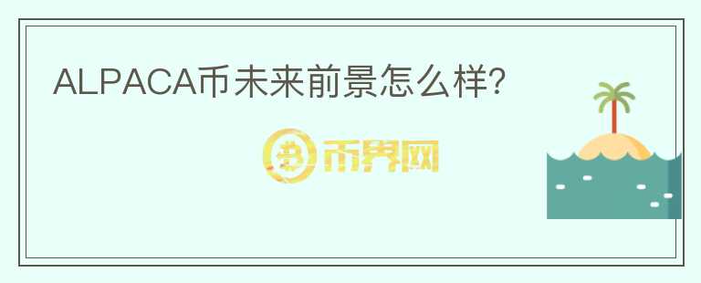 ALPACA幣未來前景怎么樣？
