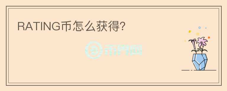 RATING幣怎么獲得？