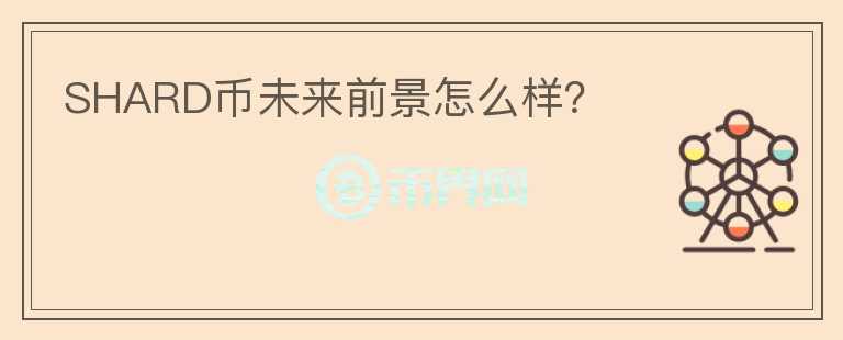 SHARD幣未來(lái)前景怎么樣？
