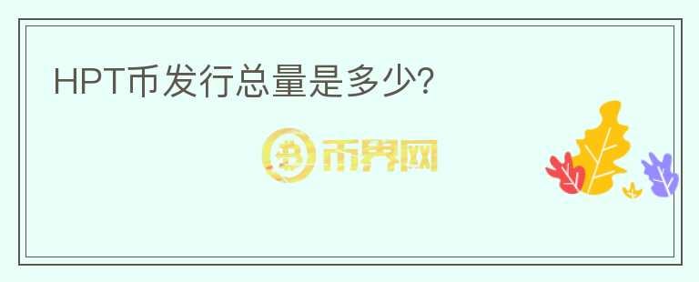 HPT幣發(fā)行總量是多少？