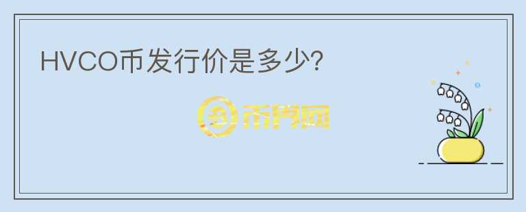 HVCO幣發(fā)行價(jià)是多少？