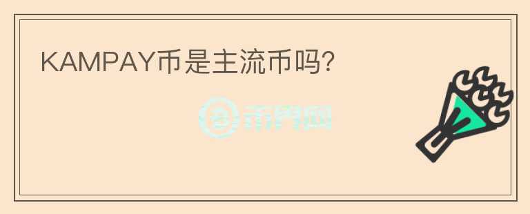 KAMPAY幣是主流幣嗎？
