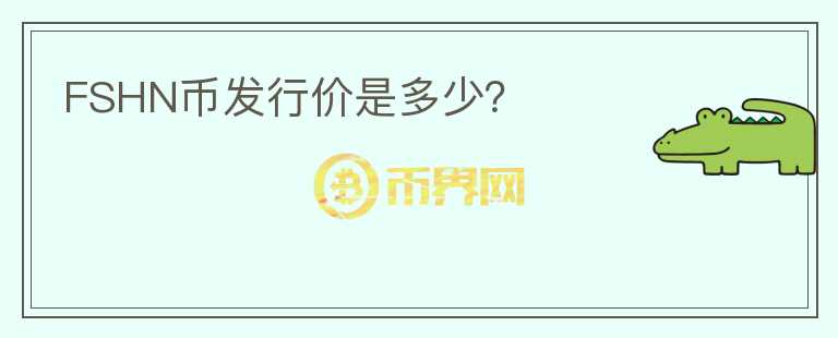 FSHN幣發(fā)行價是多少？