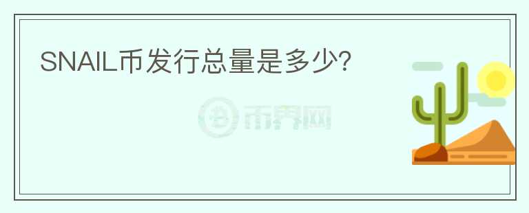 SNAIL幣發(fā)行總量是多少？
