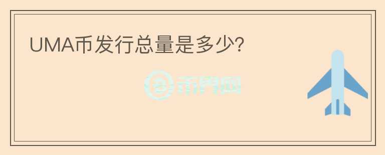 UMA幣發(fā)行總量是多少？