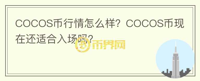 COCOS幣行情怎么樣？COCOS幣現(xiàn)在還適合入場(chǎng)嗎？