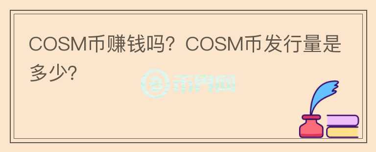 COSM幣賺錢(qián)嗎？COSM幣發(fā)行量是多少？