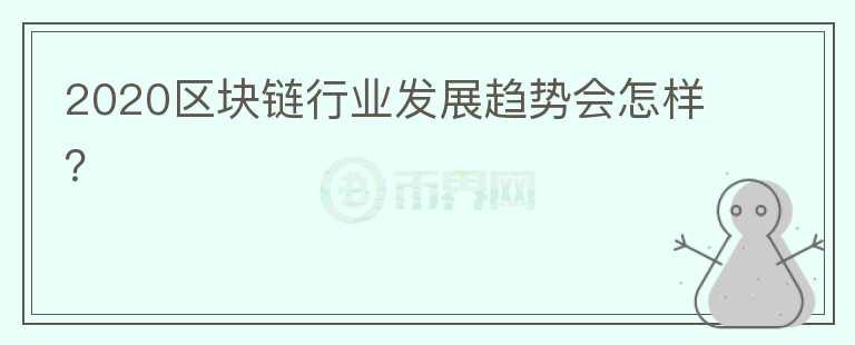 2020區(qū)塊鏈行業(yè)發(fā)展趨勢(shì)會(huì)怎樣？