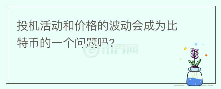 投機(jī)活動(dòng)和價(jià)格的波動(dòng)會(huì)成為比特幣的一個(gè)問(wèn)題嗎?