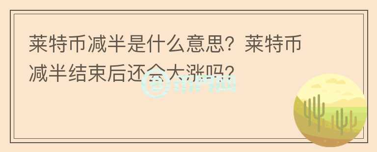 萊特幣減半是什么意思？萊特幣減半結(jié)束后還會(huì)大漲嗎？