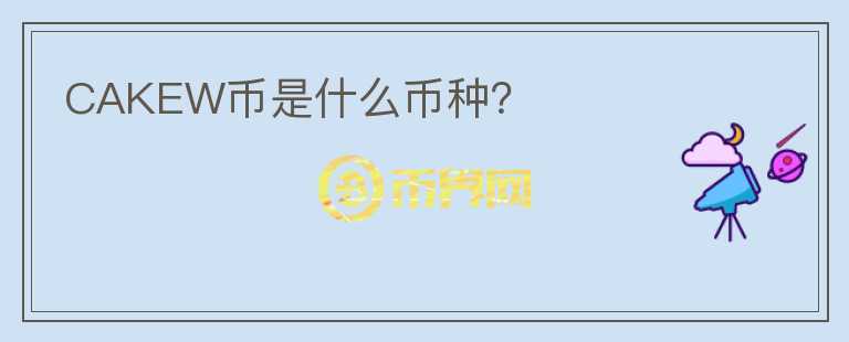 CAKEW幣是什么幣種？