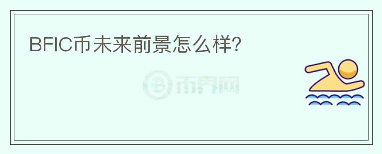 BFIC幣未來前景怎么樣？