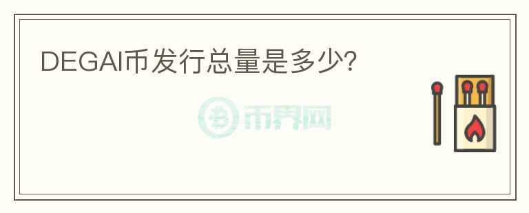 DEGAI幣發(fā)行總量是多少？