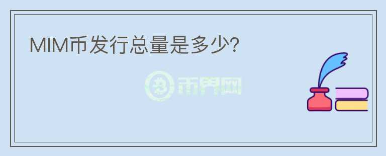 MIM幣發(fā)行總量是多少？