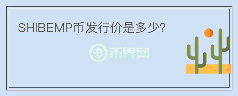SHIBEMP幣發(fā)行價(jià)是多少？