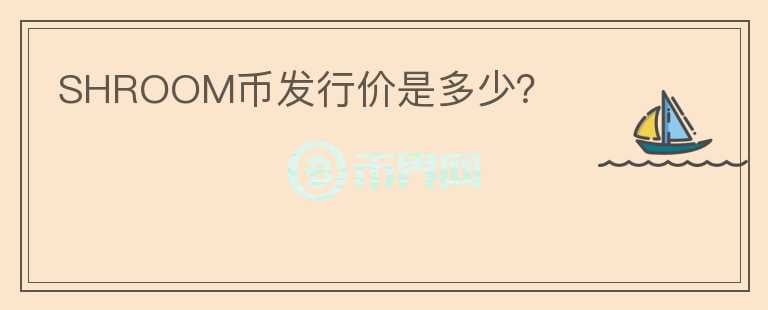 SHROOM幣發(fā)行價(jià)是多少？