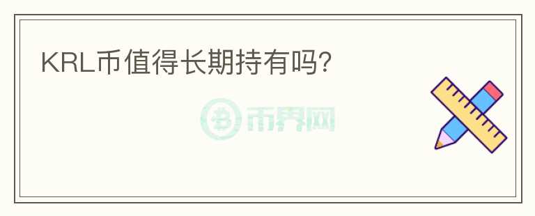 KRL幣值得長(zhǎng)期持有嗎？