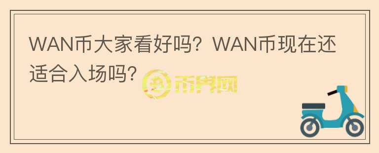 WAN幣大家看好嗎？WAN幣現(xiàn)在還適合入場(chǎng)嗎？